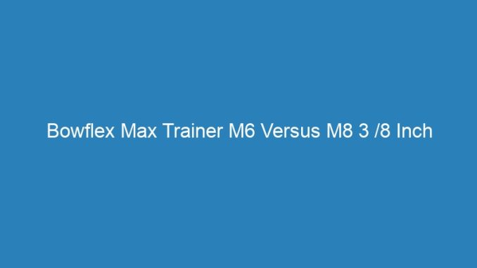 Bowflex Max Trainer M6 Versus M8 3 /8 Inch