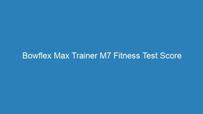 Bowflex Max Trainer M7 Fitness Test Score