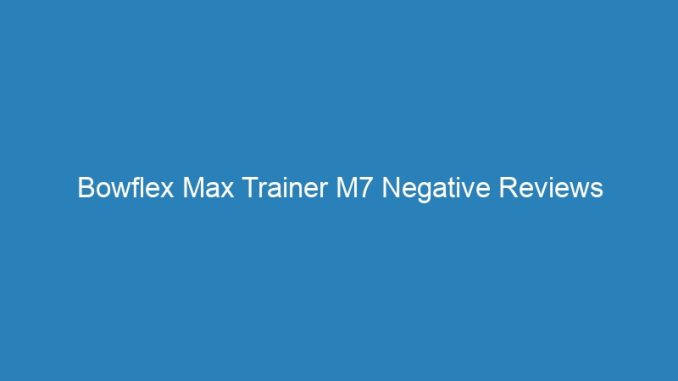 Bowflex Max Trainer M7 Negative Reviews