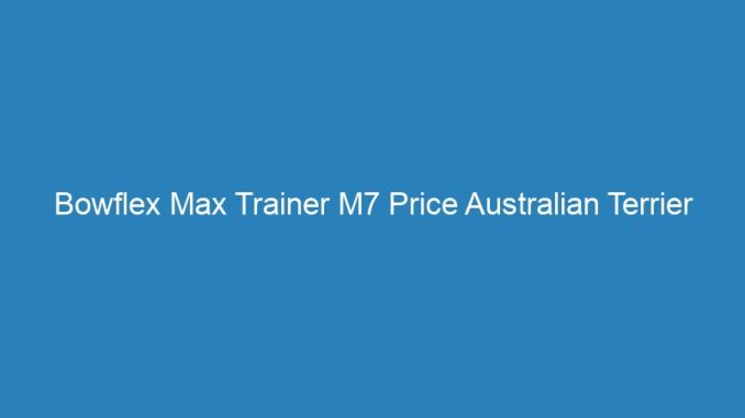 Bowflex Max Trainer M7 Price Australian Terrier For Sale