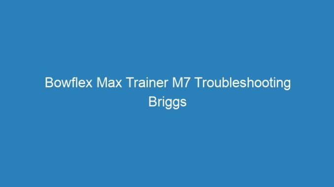 Bowflex Max Trainer M7 Troubleshooting Briggs