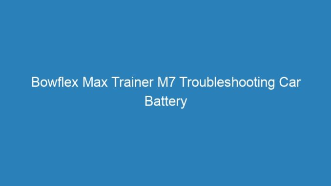 Bowflex Max Trainer M7 Troubleshooting Car Battery