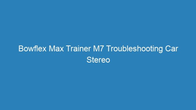 Bowflex Max Trainer M7 Troubleshooting Car Stereo