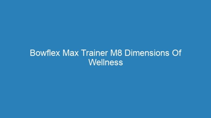 Bowflex Max Trainer M8 Dimensions Of Wellness Model
