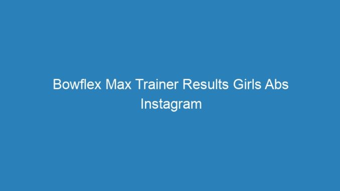 Bowflex Max Trainer Results Girls Abs Instagram