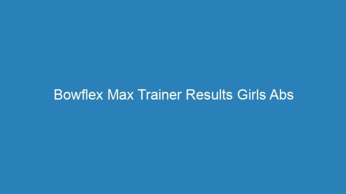 Bowflex Max Trainer Results Girls Abs
