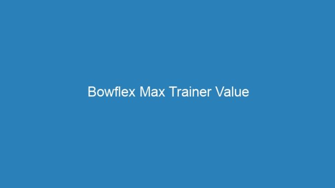 Bowflex Max Trainer Value
