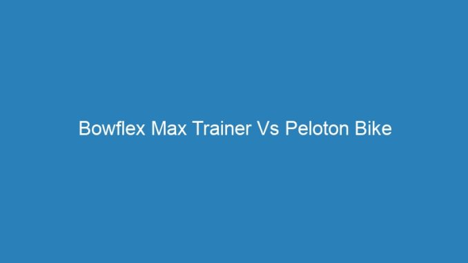 Bowflex Max Trainer Vs Peloton Bike