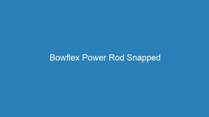 Bowflex Power Rod Snapped