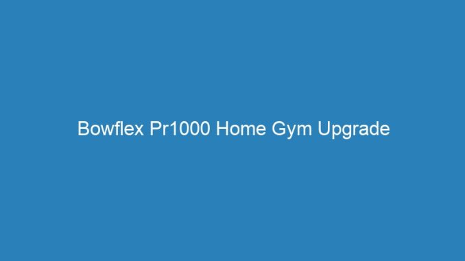 Bowflex Pr1000 Home Gym Upgrade