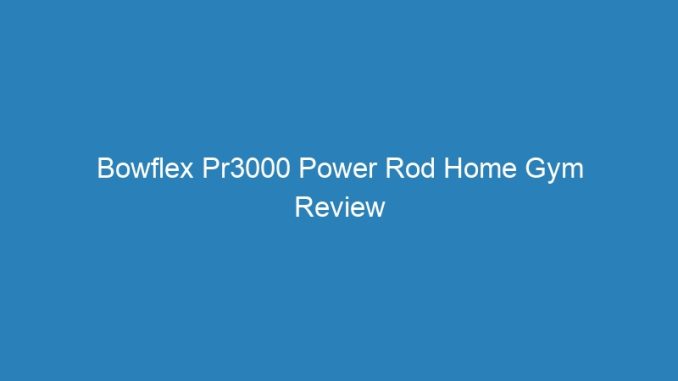 Bowflex Pr3000 Power Rod Home Gym Review