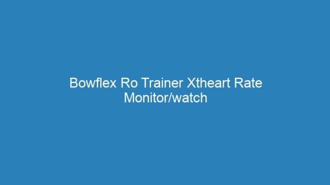 Bowflex Ro Trainer Xtheart Rate Monitor/watch Reviews