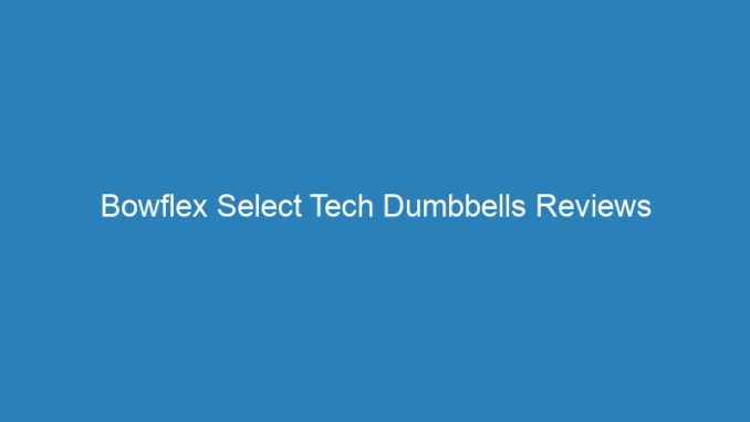 Bowflex Select Tech Dumbbells Reviews