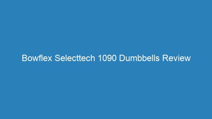 Bowflex Selecttech 1090 Dumbbells Review