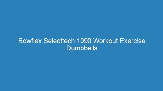 Bowflex Selecttech 1090 Workout Exercise Dumbbells