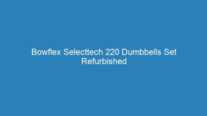 Bowflex Selecttech 220 Dumbbells Set Refurbished