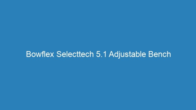 Bowflex Selecttech 5.1 Adjustable Bench