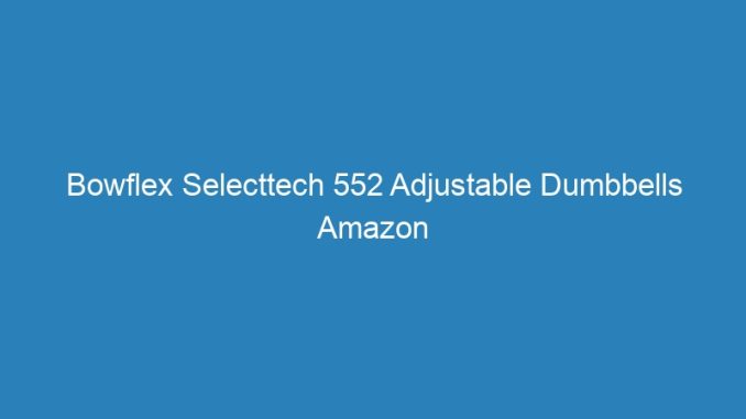 Bowflex Selecttech 552 Adjustable Dumbbells Amazon
