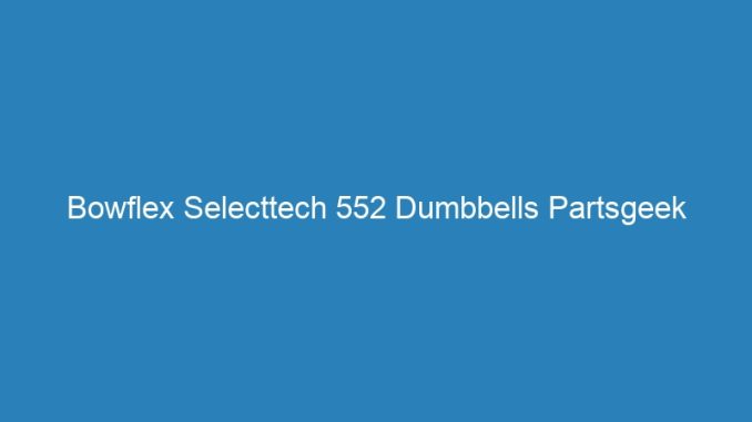 Bowflex Selecttech 552 Dumbbells Partsgeek Coupons May 2017 Printable Calendar