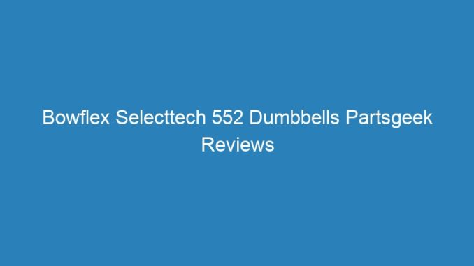 Bowflex Selecttech 552 Dumbbells Partsgeek Reviews