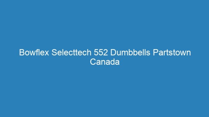 Bowflex Selecttech 552 Dumbbells Partstown Canada