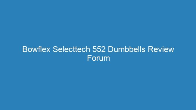 Bowflex Selecttech 552 Dumbbells Review Forum