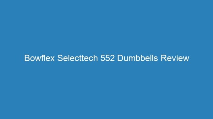 Bowflex Selecttech 552 Dumbbells Review