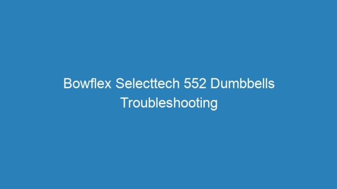Bowflex Selecttech 552 Dumbbells Troubleshooting