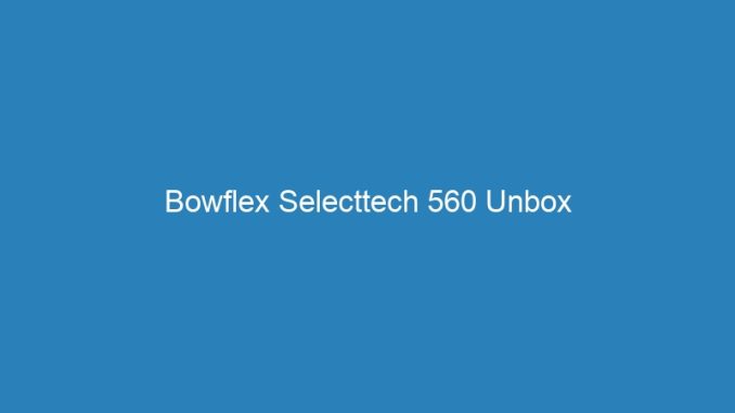 Bowflex Selecttech 560 Unbox