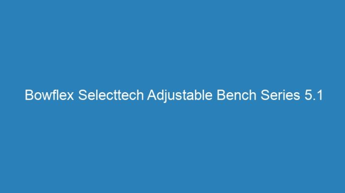 Bowflex Selecttech Adjustable Bench Series 5.1 Weight Limit