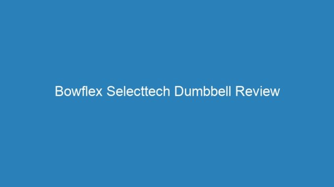 Bowflex Selecttech Dumbbell Review
