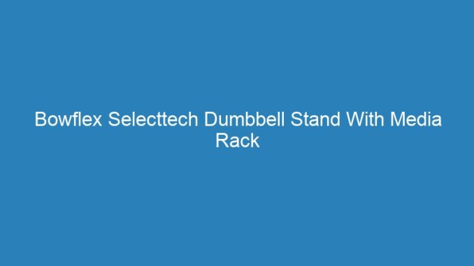 Bowflex Selecttech Dumbbell Stand With Media Rack
