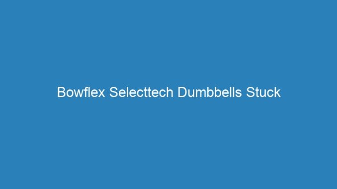 Bowflex Selecttech Dumbbells Stuck