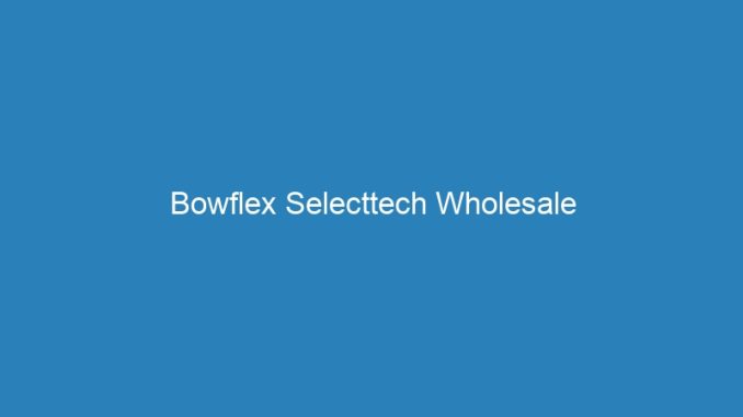 Bowflex Selecttech Wholesale