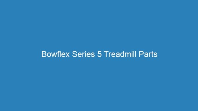 Bowflex Series 5 Treadmill Parts