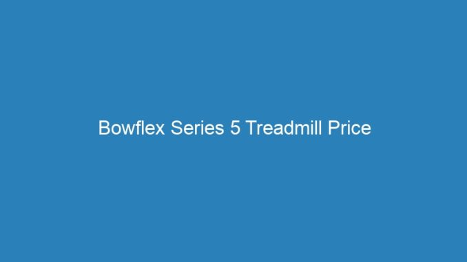 Bowflex Series 5 Treadmill Price