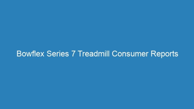 Bowflex Series 7 Treadmill Consumer Reports