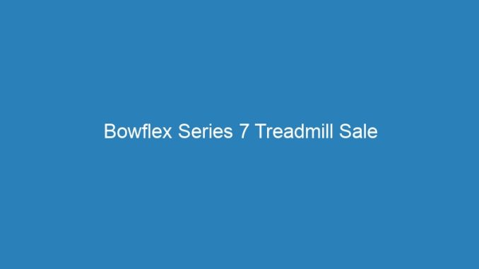 Bowflex Series 7 Treadmill Sale