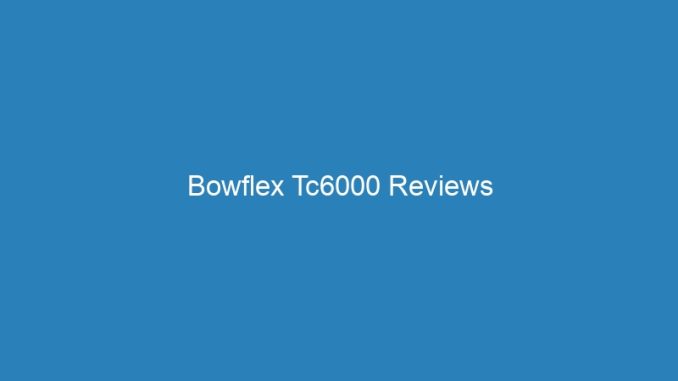 Bowflex Tc6000 Reviews
