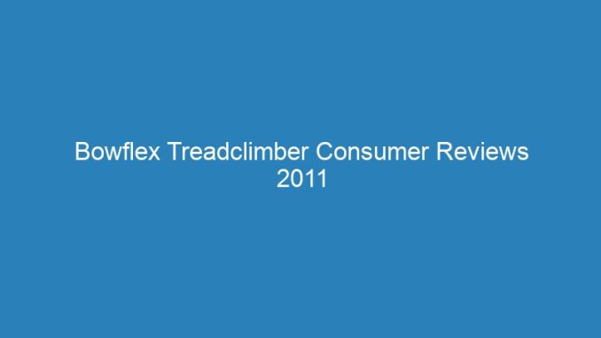 Bowflex Treadclimber Consumer Reviews 2011