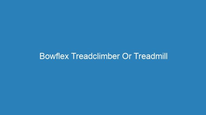 Bowflex Treadclimber Or Treadmill