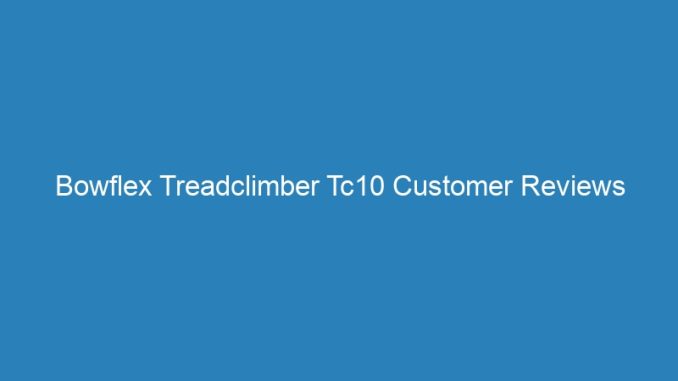Bowflex Treadclimber Tc10 Customer Reviews