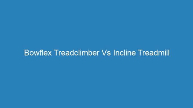 Bowflex Treadclimber Vs Incline Treadmill