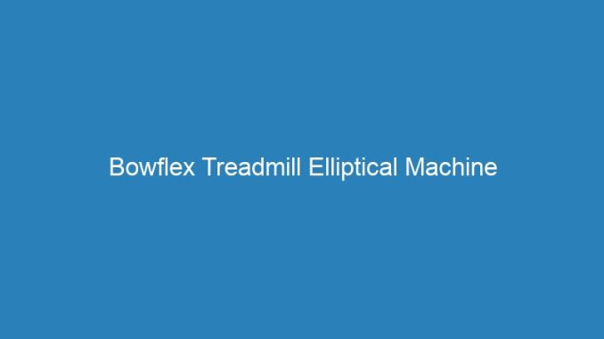 Bowflex Treadmill Elliptical Machine