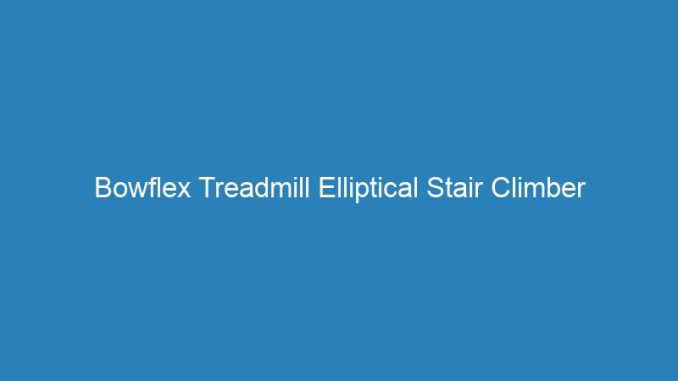 Bowflex Treadmill Elliptical Stair Climber