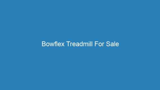 Bowflex Treadmill For Sale