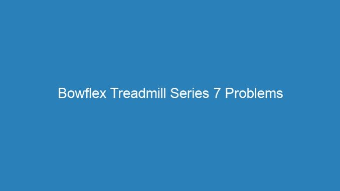 Bowflex Treadmill Series 7 Problems