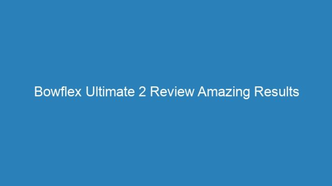 Bowflex Ultimate 2 Review Amazing Results