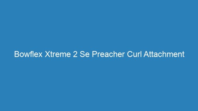 Bowflex Xtreme 2 Se Preacher Curl Attachment
