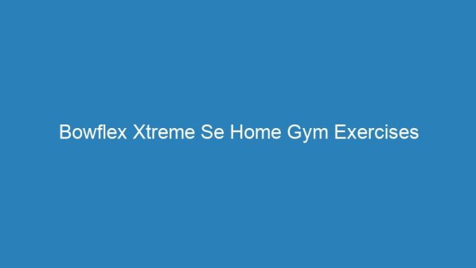 Bowflex Xtreme Se Home Gym Exercises